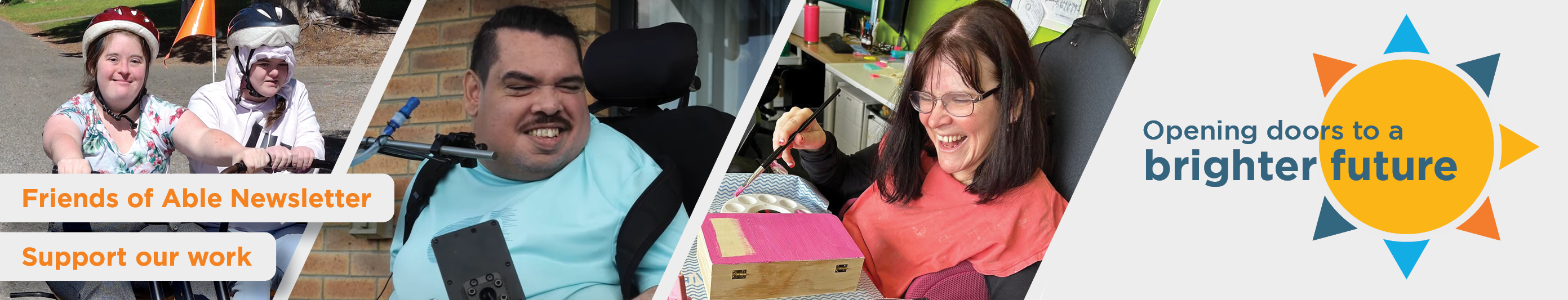 Three photos, one of Chloe, one of Grant and one of Margie. To the right is a sun icon with large text that says 'opening doors to a brighter future'. To the left is two buttons, one says 'support our work', the other says 'Friends of Able newsletter'.